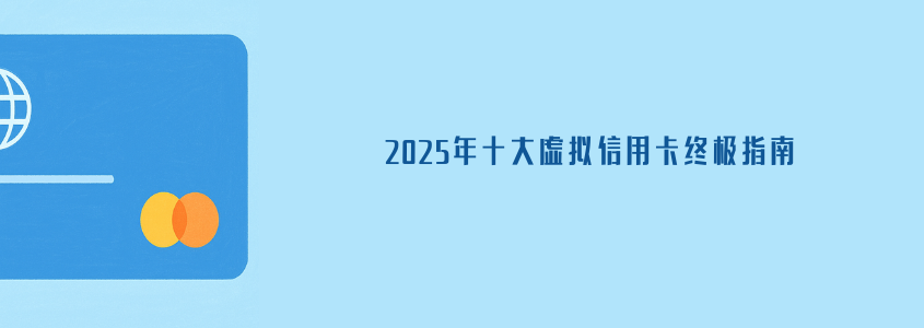 2025年十大虚拟信用卡终极指南
