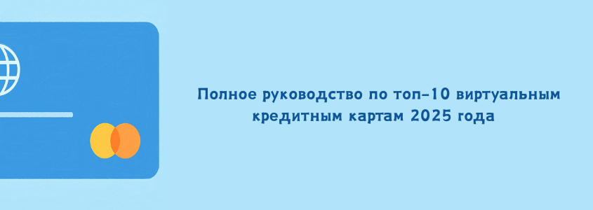 Полное руководство по топ-10 виртуальным кредитным картам 2025 года  