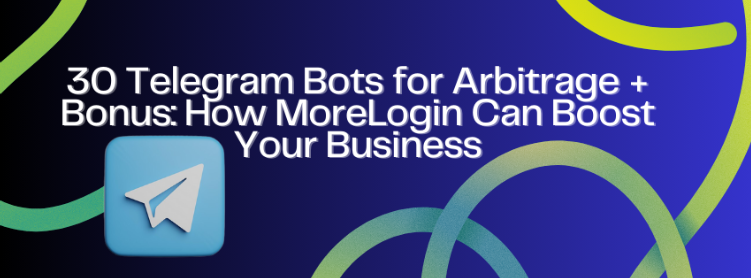 30 Telegram Bots for Arbitrage + Bonus: How MoreLogin Can Boost Your Work