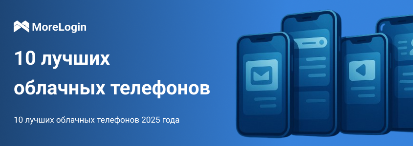 Топ-10 облачных телефонов 2025 года │ MoreLogin