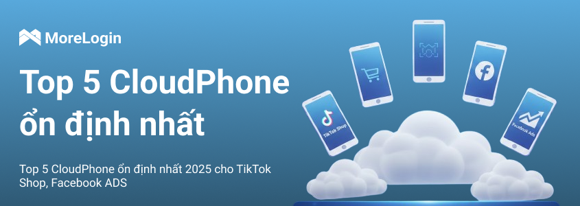 Top 5 CloudPhone ổn định nhất 2025 cho TikTok Shop, Facebook ADS