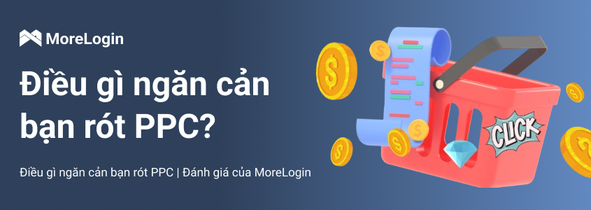 Điều gì ngăn cản bạn rót PPC | Đánh giá của MoreLogin