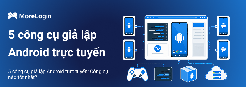 5 trình giả lập Android online: Công cụ nào phù hợp nhất?