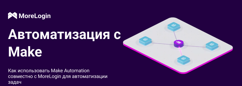 Как использовать Make Automation с MoreLogin для автоматизации задач