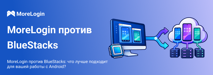 MoreLogin и BlueStacks: что лучше подходит для вашей работы с Android?