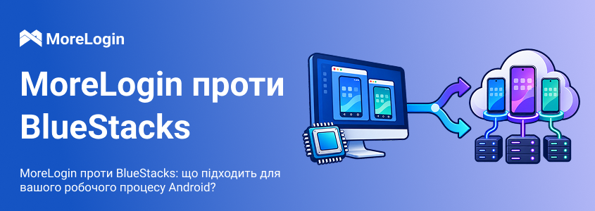 MoreLogin і BlueStacks: що краще підходить для вашого Android-процесу?