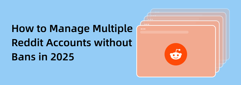 How to Manage Multiple Reddit Accounts without Bans in 2025