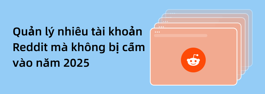 Mẹo Quản Lý Nhiều Tài Khoản Reddit An Toàn, Tránh Bị Cấm Năm 2025