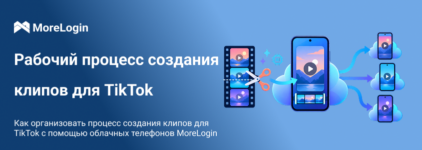 Как построить процесс TikTok clipping с облачными телефонами MoreLogin