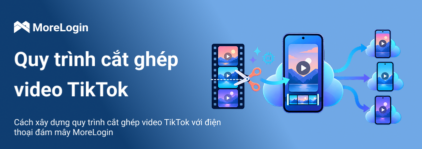 Cách xây dựng quy trình TikTok clipping với MoreLogin Cloud Phone