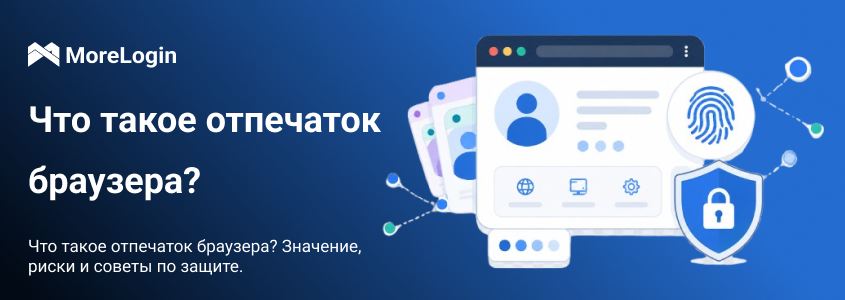 Что такое браузерный fingerprint? Значение, риски и советы по защите