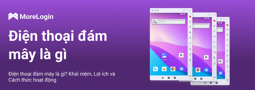 Cloud Phone là gì? Ý nghĩa, lợi ích và cách hoạt động