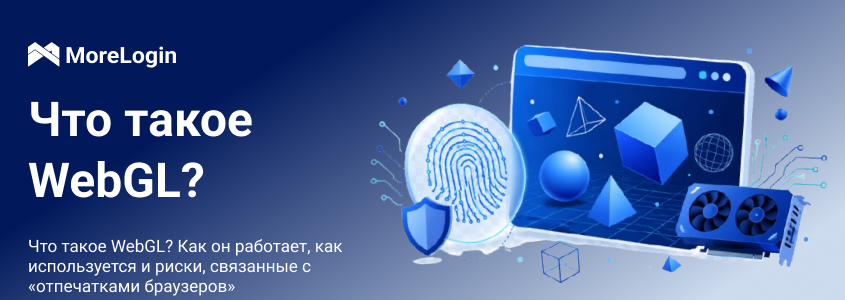 Что такое WebGL: как он работает, где используется и какие есть риски для browser fingerprint